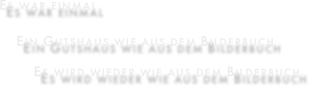 Es war einmal
    Ein Gutshaus wie aus dem Bilderbuch
        Es wird wieder wie aus dem Bilderbuch